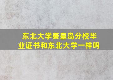 东北大学秦皇岛分校毕业证书和东北大学一样吗