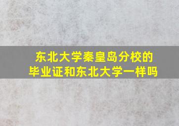 东北大学秦皇岛分校的毕业证和东北大学一样吗