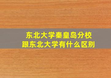 东北大学秦皇岛分校跟东北大学有什么区别