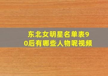 东北女明星名单表90后有哪些人物呢视频