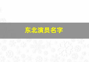 东北演员名字