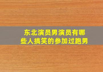 东北演员男演员有哪些人搞笑的参加过跑男