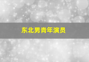 东北男青年演员