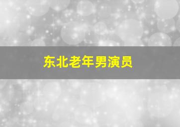 东北老年男演员