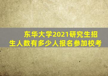 东华大学2021研究生招生人数有多少人报名参加校考