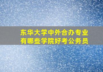 东华大学中外合办专业有哪些学院好考公务员