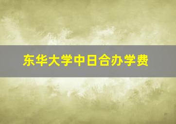 东华大学中日合办学费