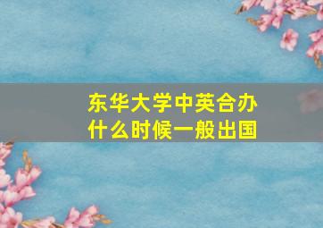 东华大学中英合办什么时候一般出国