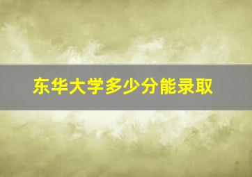 东华大学多少分能录取