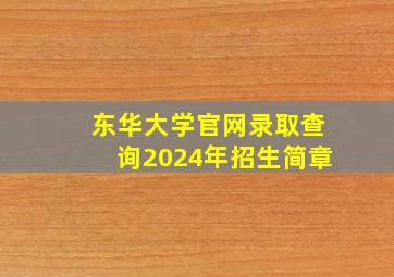 东华大学官网录取查询2024年招生简章