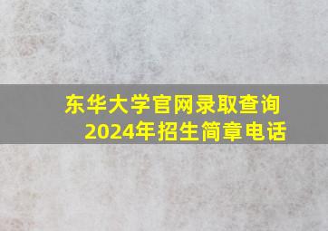 东华大学官网录取查询2024年招生简章电话