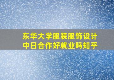 东华大学服装服饰设计中日合作好就业吗知乎