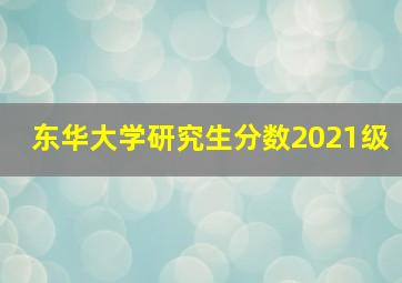 东华大学研究生分数2021级