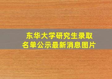 东华大学研究生录取名单公示最新消息图片