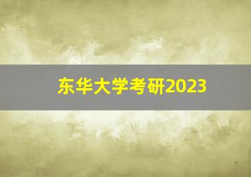 东华大学考研2023