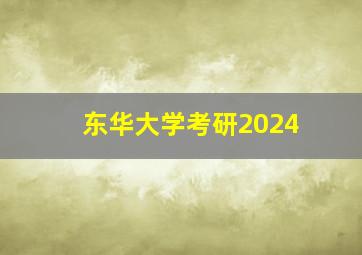 东华大学考研2024