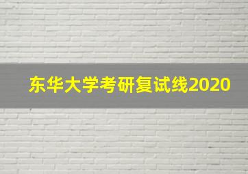 东华大学考研复试线2020