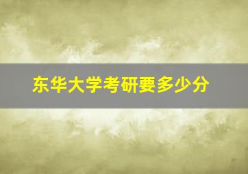 东华大学考研要多少分