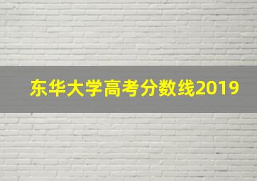 东华大学高考分数线2019