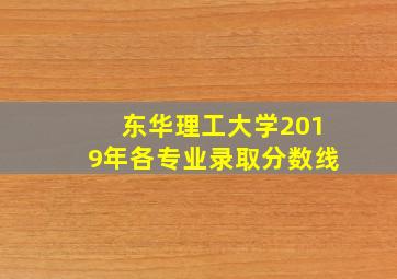 东华理工大学2019年各专业录取分数线