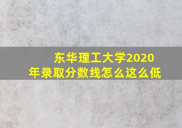 东华理工大学2020年录取分数线怎么这么低