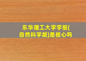 东华理工大学学报(自然科学版)是核心吗