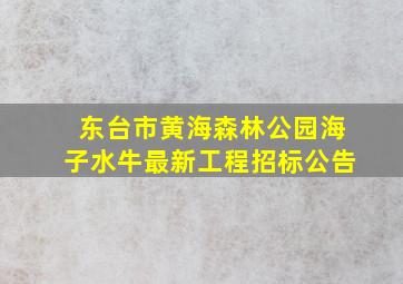 东台市黄海森林公园海子水牛最新工程招标公告