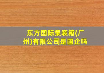 东方国际集装箱(广州)有限公司是国企吗