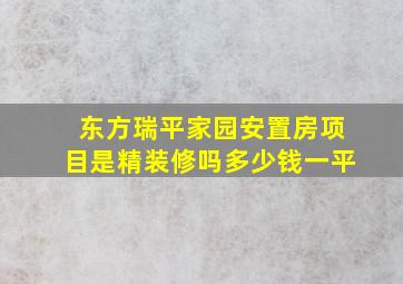 东方瑞平家园安置房项目是精装修吗多少钱一平