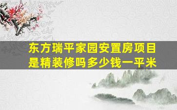 东方瑞平家园安置房项目是精装修吗多少钱一平米