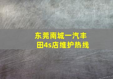 东莞南城一汽丰田4s店维护热线