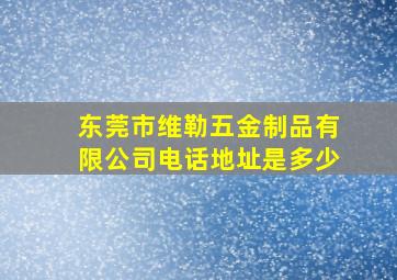 东莞市维勒五金制品有限公司电话地址是多少