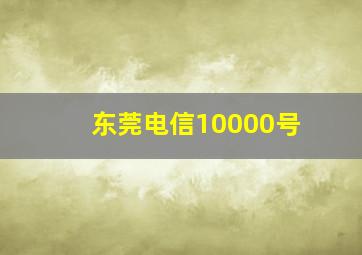 东莞电信10000号