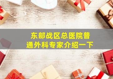 东部战区总医院普通外科专家介绍一下