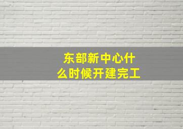 东部新中心什么时候开建完工