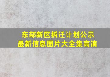 东部新区拆迁计划公示最新信息图片大全集高清