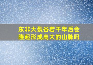 东非大裂谷若干年后会隆起形成高大的山脉吗