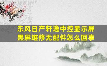 东风日产轩逸中控显示屏黑屏维修无配件怎么回事