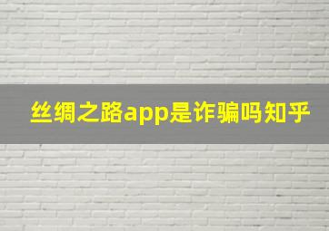 丝绸之路app是诈骗吗知乎