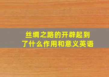 丝绸之路的开辟起到了什么作用和意义英语