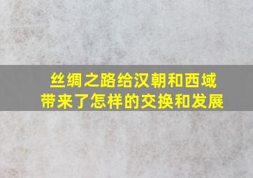 丝绸之路给汉朝和西域带来了怎样的交换和发展