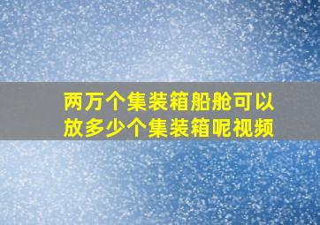 两万个集装箱船舱可以放多少个集装箱呢视频