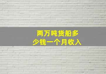 两万吨货船多少钱一个月收入