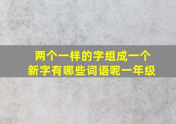 两个一样的字组成一个新字有哪些词语呢一年级