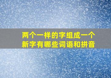 两个一样的字组成一个新字有哪些词语和拼音