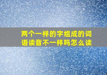 两个一样的字组成的词语读音不一样吗怎么读