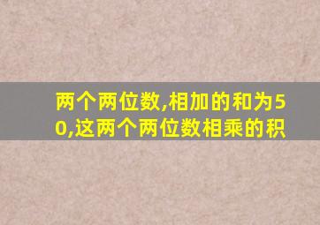 两个两位数,相加的和为50,这两个两位数相乘的积