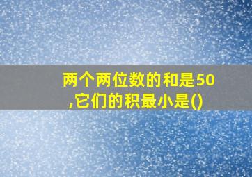 两个两位数的和是50,它们的积最小是()