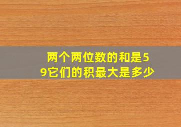 两个两位数的和是59它们的积最大是多少