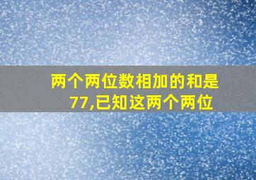 两个两位数相加的和是77,已知这两个两位